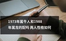 1973年出生的属牛人和1988年出生的属龙人适合搭配吗?他们的性格特点如何相容?