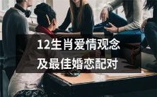 十二生肖的爱情观念和完美的婚恋匹配:一个详细的指南