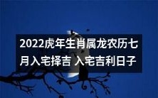 2022虎年生肖属龙的人在农历七月选择适宜的吉利日子进行入宅,以得到最佳的风水助力