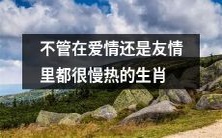 以爱情和友情为例,这些生肖都表现出了相当的慢热特点