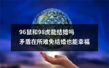 是否存在所谓的“动物婚姻”? 给你解答:96年鼠和98年虎是否可以成为爱侣,这种看似矛盾的组合最终能否幸福地走到一起?