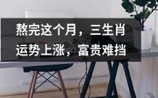 即将迎来月底,经过努力奋斗的三生肖将迎来运势大幅上涨,财富名利将如雨后春笋,不可阻挡!
