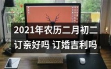 2021年农历二月初二定情,意味着订婚吉利吗?