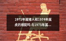 1971年属猪的人和1974年属虎的人是否适合相伴生活?同时,他们是否适合与1975年属兔的人结婚?