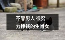 哪些生肖女往往凭着自己的努力赢得财富,摆脱男性经济依赖的困境?