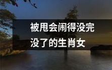 这几个生肖女被甩后一直闹,谁都指不定!