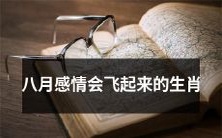 八月将会带给这些生肖感情的快速升华,或许会让你们飞得更高!