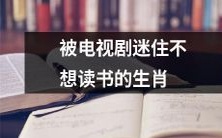 十二生肖中哪个更容易因为热爱电视剧而厌倦阅读?