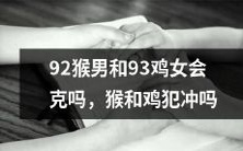 根据生肖属相:92年猴男与93年鸡女是否遭遇属相冲克?
