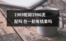 与1986年的虎配对,1989年的蛇会有什么结果?