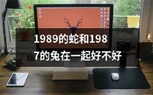 1989年的蛇和1987年的兔是否能够和谐相处?让我们来探讨一下