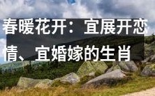 如何利用春天的温暖气息,展开爱情之花并步入婚姻殿堂:生肖星座大揭秘