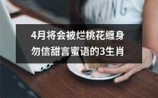 提防4月里烂桃花缠身,不要轻信甜言蜜语的这3种生肖!