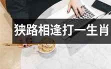 当狭路相逢时,需打出哪个动物的生肖?