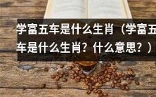 什么是学富五车生肖,这个传统的中文成语指代什么含义?