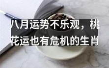 八月运势看不妙!你的生肖桃花运遇到危机,请注意!