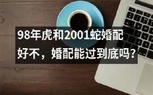 能否预测98年虎和2001蛇婚配的命运?婚配过程会遇到哪些挑战?