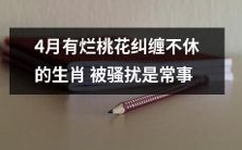 四月是一个充满烂桃花纠缠和骚扰的月份,特别是对于某些生肖来说