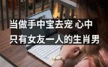 一个心中只有女友一人的生肖男,以她为宝贝宠爱不断