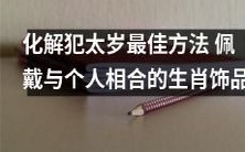 穿戴适合自己生肖的饰品:最有效的避开太岁犯小的方法之一