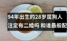94年属狗人的28岁婚恋命运探究:二婚是否不可避免?又该与何人最为般配?