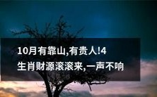 四个生肖在10月将迎来财源滚滚、靠山加持、贵人扶持的黄金时期!安心等待,静待好运降临!