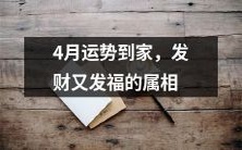 四月属相运势:预测发福与发财直接送到你家门口