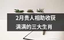 2月贵人相助,带给以下三大生肖收获十足的好运