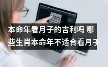 本命年的人看月子吉利吗?哪些生肖在本命年不适合看月子?