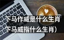 究竟哪个生肖被称作“下马作威”或“下马威”?