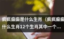 请问疯疯癫癫是属于哪个生肖?答案就在12个生肖之中之一!