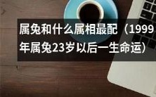 1999年属兔23岁以后的人生命运:探索什么属相最适合与属兔搭配?