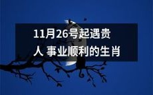从11月26日起,获得贵人相助的生肖将会在事业路上大展拳脚,获得顺利发展的机遇!