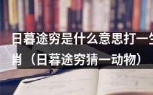 能否解释一下“日暮途穷”的含义,并猜出对应的动物?