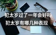经过一整年的犯太岁,会有好转吗?犯太岁的人有哪些具体表现?