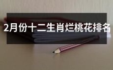 2月份的十二生肖中,谁的烂桃花排名最高?