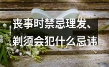 在丧事过程中,理发和剃须的忌讳,令人应知应会,这些禁忌包括什么?