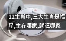 12生肖中,有三个生肖被奉为福星,无论在哪家出生,都会带给家人好运和兴旺