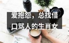总是喜欢抱怨,找各种借口指责他人的十二生肖女性