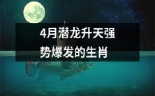 四月份表现强劲的生肖:如龙一般潜藏深处,终于迎来爆发时刻