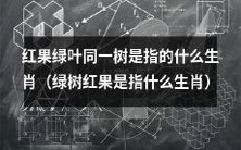 什么生肖对应于“红果绿叶同一树”或“绿树红果”的比喻?