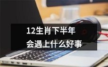 揭秘12生肖在下半年将迎来哪些幸福大事?