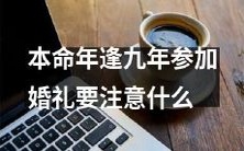 注意事项:在本命年逢九年参加婚礼的你需当心哪些风水和传统禁忌?