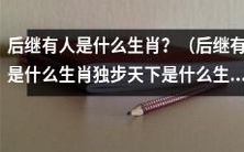 在中国生肖文化中,哪些生肖代表着“后继有人”和“独步天下”?