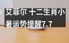 艾菲尔的十二生肖小暑运势提醒:在7月7日迎接小暑的到来,一起来看看属于你的运势预测吧!