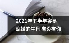 2021年下半年哪些生肖容易面临婚姻破裂的危险?或许你也在这个名单上!