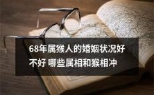 在婚姻中,68年属猴人的状况如何,有哪些属相会与猴相冲突?