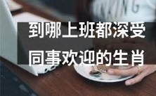 十二生肖中哪一个生肖在任何工作场所都备受同事喜欢和欢迎呢?