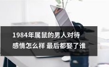 1984年属鼠的男人如何处置感情,最终是否能够牵手佳人结成良缘?