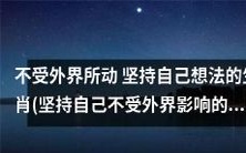 生肖中那些坚定己见、不受外界干扰的动物们 (一篇古文探讨)